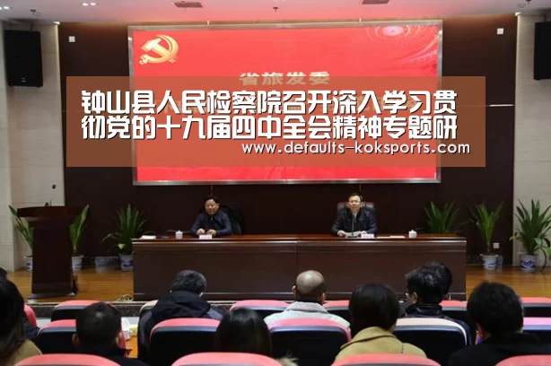 钟山县人民检察院召开深入学习贯彻党的十九届四中全会精神专题研讨会:中欧体育官网入口,中欧体育官方下载,中欧体育平台(图1) 中欧体育官网入口,中欧体育官方下载,中欧体育平台