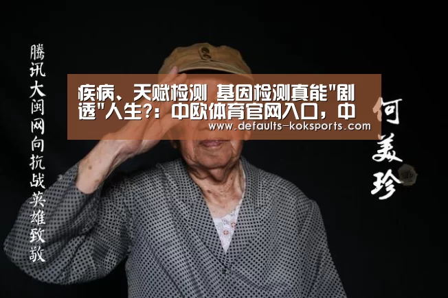 疾病、天赋检测 基因检测真能剧透人生?:中欧体育官网入口,中欧体育官方下载,中欧体育平台(图4) 中欧体育官网入口,中欧体育官方下载,中欧体育平台